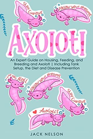 (eBook) Axolotl: An Expert Guide on Housing, Feeding, and Breeding and Axolotl | Including Tank Setup, the Diet and Disease Prevention by Jack Nelson [Nelson