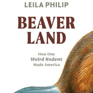(eBook) Beaverland: How One Weird Rodent Made America By Leila Philip