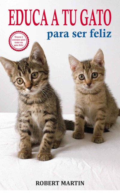 (eBook) EDUCA A TU GATO PARA SER FELIZ: Instrucciones, consejos, trucos y señales de adiestramiento felino para educar a tu gato y conseguir que sea cariñoso y ... y que no sea agresivo (Spanish Edition) By MARTIN