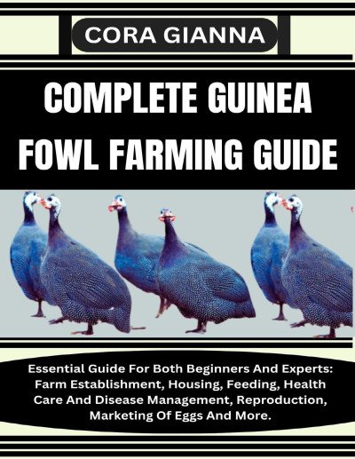 (eBook) COMPLETE GUINEA FOWL FARMING GUIDE: Essential Guide For Both Beginners And Experts: Farm Establishment, Housing, Feeding, Health Care And Disease Management, Reproduction, Marketing Of Eggs And More. By CORA GIANNA