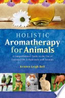 (eBook) Holistic Aromatherapy for Animals : A Comprehensive Guide to the Use of Essential Oils & Hydrosols with Animals by Kristen Leigh Bell