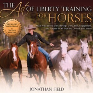 (eBook) The Art of Liberty Training for Horses: Attain New Levels of Leadership, Unity, Feel, Engagement, and Purpose in All That You Do with Your Horse by Jonathan Field