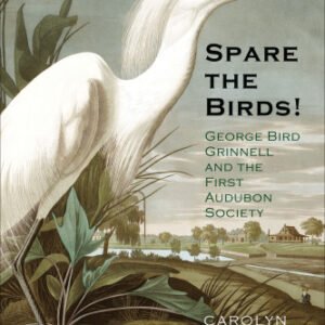 (eBook) Spare the Birds!: George Bird Grinnell and the First Audubon Society By Carolyn Merchant