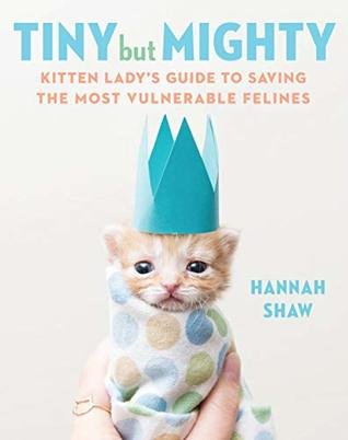 (eBook) Tiny But Mighty: Kitten Lady’s Guide to Saving the Most Vulnerable Felines by Hannah Shaw
