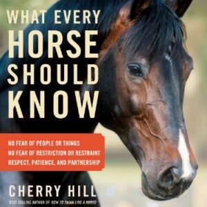 (eBook) What Every Horse Should Know: Respect, Patience, and Partnership, No Fear of People or Things, No Fear of Restriction or Restraint by Cherry Hill