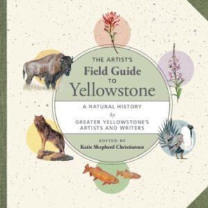 (eBook) The Artist's Field Guide to Yellowstone: A Natural History by Greater Yellowstone's Artists and Writers By Katie Shepherd Christiansen (editor)