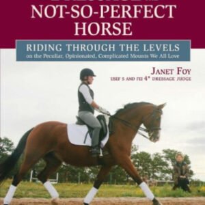 (eBook) Dressage for the Not-So-Perfect Horse: Riding Through the Levels on the Peculiar, Opinionated, Complicated Mounts We All Love by Janet Foy