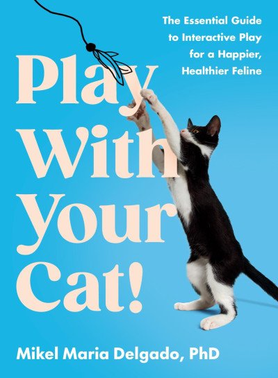 (eBook) Play With Your Cat!: The Essential Guide to Interactive Play for a Happier, Healthier Feline By Mikel Maria Delgado